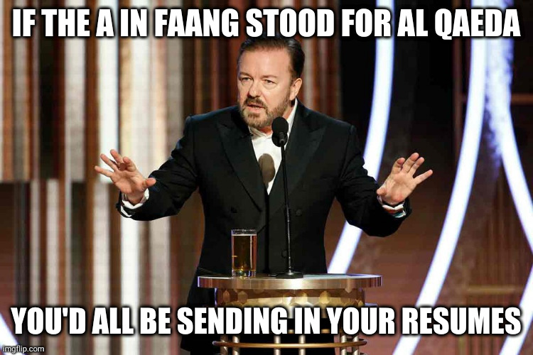 ricky gervais golden globes | IF THE A IN FAANG STOOD FOR AL QAEDA; YOU'D ALL BE SENDING IN YOUR RESUMES | image tagged in ricky gervais golden globes,AdviceAnimals | made w/ Imgflip meme maker