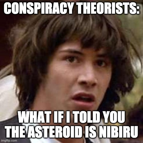 Conspiracy Keanu Meme | CONSPIRACY THEORISTS: WHAT IF I TOLD YOU THE ASTEROID IS NIBIRU | image tagged in memes,conspiracy keanu | made w/ Imgflip meme maker