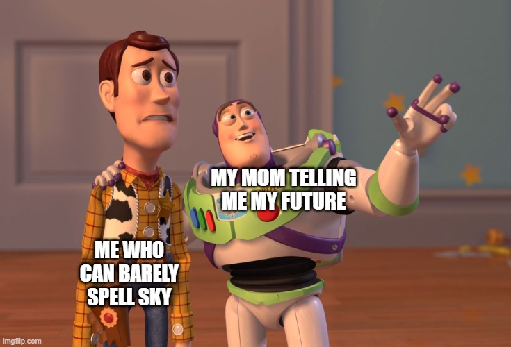 X, X Everywhere Meme | MY MOM TELLING ME MY FUTURE; ME WHO CAN BARELY SPELL SKY | image tagged in memes,x x everywhere | made w/ Imgflip meme maker
