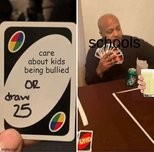 UNO Draw 25 Cards | schools; care about kids being bullied | image tagged in memes,uno draw 25 cards | made w/ Imgflip meme maker