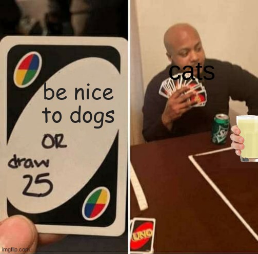 UNO Draw 25 Cards Meme | cats; be nice to dogs | image tagged in memes,uno draw 25 cards | made w/ Imgflip meme maker