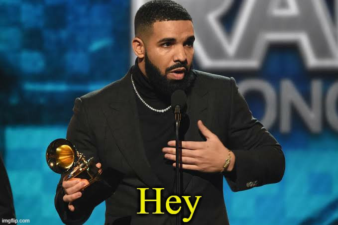 . | Hey | image tagged in drake accepting award | made w/ Imgflip meme maker