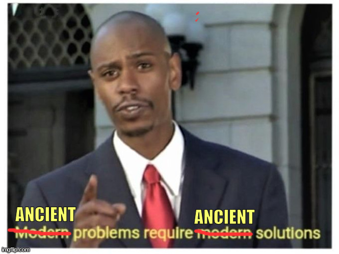 Modern problems require modern solutions | ANCIENT ANCIENT | image tagged in modern problems require modern solutions | made w/ Imgflip meme maker