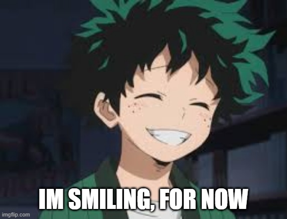 Deku smile | IM SMILING, FOR NOW | image tagged in deku smile | made w/ Imgflip meme maker