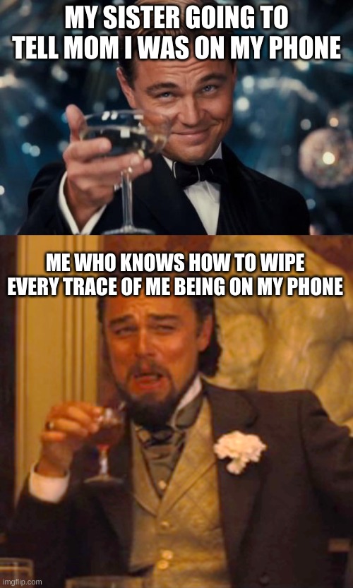  MY SISTER GOING TO TELL MOM I WAS ON MY PHONE; ME WHO KNOWS HOW TO WIPE EVERY TRACE OF ME BEING ON MY PHONE | image tagged in memes,leonardo dicaprio cheers,laughing leo | made w/ Imgflip meme maker