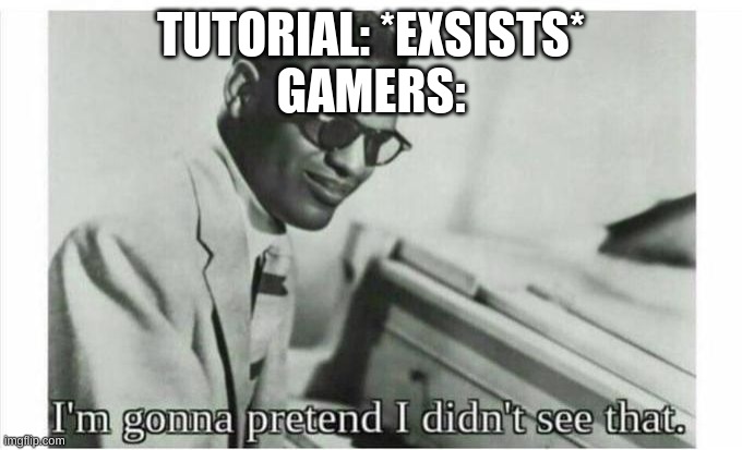 skip the tutorial | TUTORIAL: *EXSISTS*
GAMERS: | image tagged in im gonna pretend i didnt see that,memes,tutorial | made w/ Imgflip meme maker
