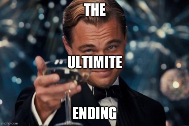 Leonardo Dicaprio Cheers Meme | THE ENDING ULTIMITE | image tagged in memes,leonardo dicaprio cheers | made w/ Imgflip meme maker