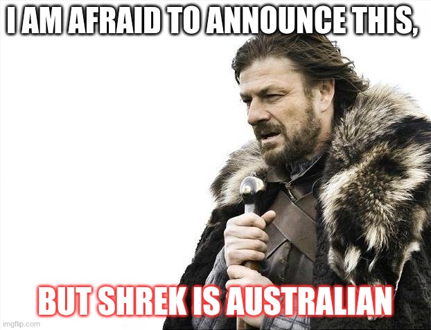 Brace Yourselves X is Coming | I AM AFRAID TO ANNOUNCE THIS, BUT SHREK IS AUSTRALIAN | image tagged in memes,brace yourselves x is coming | made w/ Imgflip meme maker