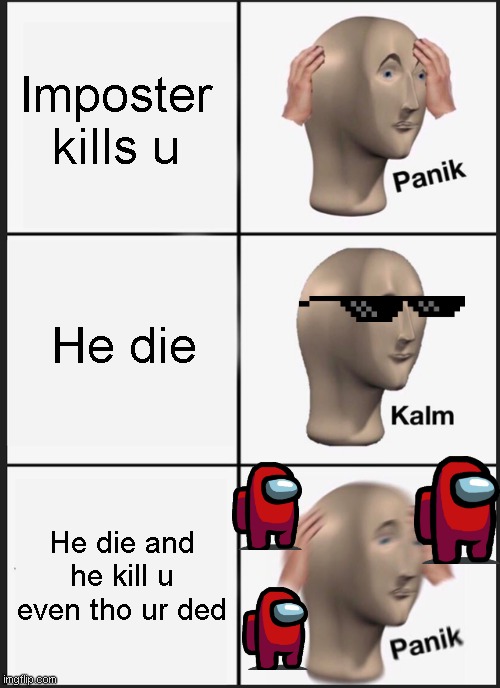 Panik Kalm Panik | Imposter kills u; He die; He die and he kill u even tho ur ded | image tagged in memes,panik kalm panik | made w/ Imgflip meme maker