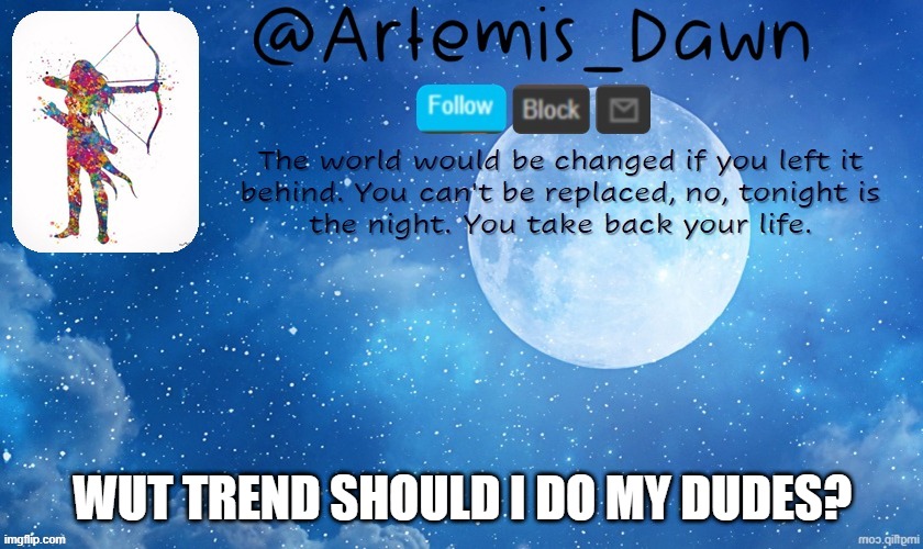 am le bored | WUT TREND SHOULD I DO MY DUDES? | image tagged in artemis dawn's template | made w/ Imgflip meme maker