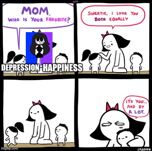 Seriously though | DEPRESSION; HAPPINESS | image tagged in mom who is your favorite | made w/ Imgflip meme maker