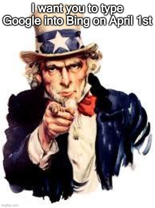 We Want you | I want you to type Google into Bing on April 1st | image tagged in we want you | made w/ Imgflip meme maker