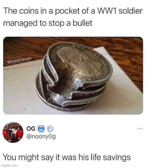 "you might say it was his life savings" | image tagged in repost,wwi,world war i,coins,bullet,ww1 | made w/ Imgflip meme maker