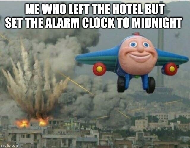 Jay jay the plane | ME WHO LEFT THE HOTEL BUT SET THE ALARM CLOCK TO MIDNIGHT | image tagged in jay jay the plane | made w/ Imgflip meme maker