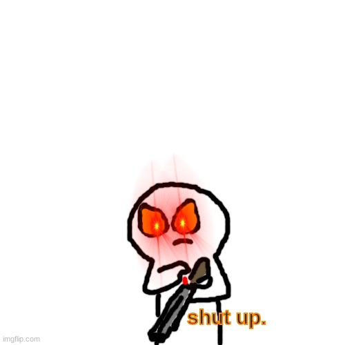 Yeetyeetoof "Shut up." Blank Meme Template