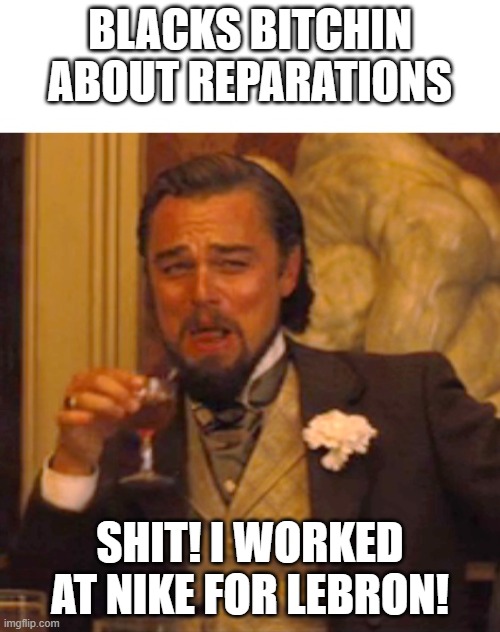 Leonardo dicaprio django laugh | BLACKS BITCHIN ABOUT REPARATIONS; SHIT! I WORKED AT NIKE FOR LEBRON! | image tagged in leonardo dicaprio django laugh | made w/ Imgflip meme maker