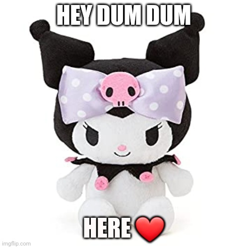Dum dum | HEY DUM DUM; HERE ❤ | image tagged in uwu | made w/ Imgflip meme maker