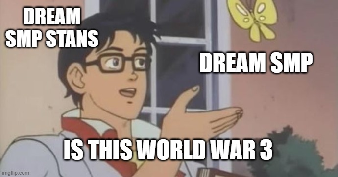 Too true | DREAM SMP STANS; DREAM SMP; IS THIS WORLD WAR 3 | image tagged in is this a pigeon | made w/ Imgflip meme maker