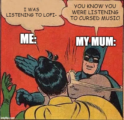 this is why i have almost no music to listen to | I WAS LISTENING TO LOFI-; YOU KNOW YOU WERE LISTENING TO CURSED MUSIC! ME:; MY MUM: | image tagged in memes,batman slapping robin,bad music | made w/ Imgflip meme maker