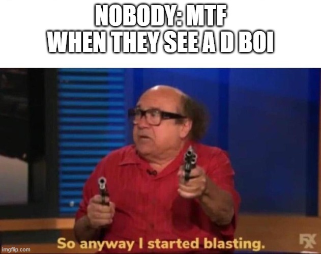 MTF | NOBODY: MTF WHEN THEY SEE A D BOI | image tagged in so anyway i started blasting,scp,scp meme | made w/ Imgflip meme maker
