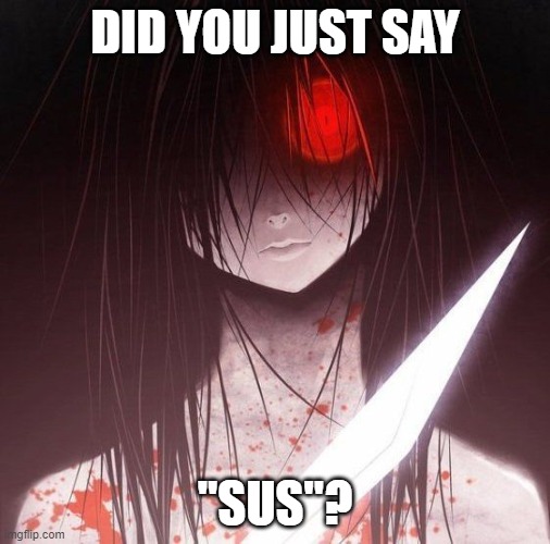 i swear to god stop saying it | DID YOU JUST SAY; "SUS"? | image tagged in among us,sus,anime meme | made w/ Imgflip meme maker