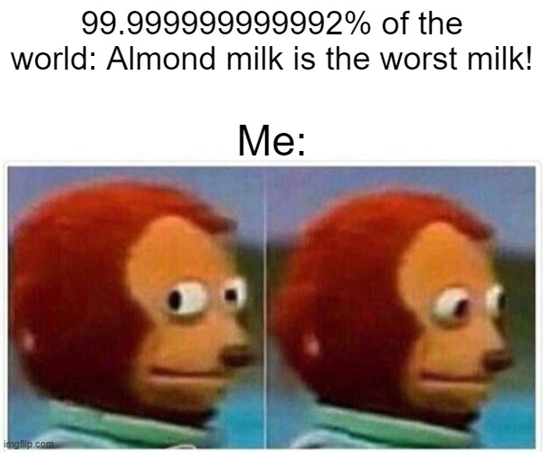 Not a milky excuse! | 99.999999999992% of the world: Almond milk is the worst milk! Me: | image tagged in memes,monkey puppet | made w/ Imgflip meme maker