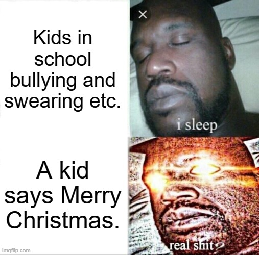 The word "Christ" shocks people! | Kids in school bullying and swearing etc. A kid says Merry Christmas. | image tagged in memes,sleeping shaq,christmas,hypocrisy,school | made w/ Imgflip meme maker