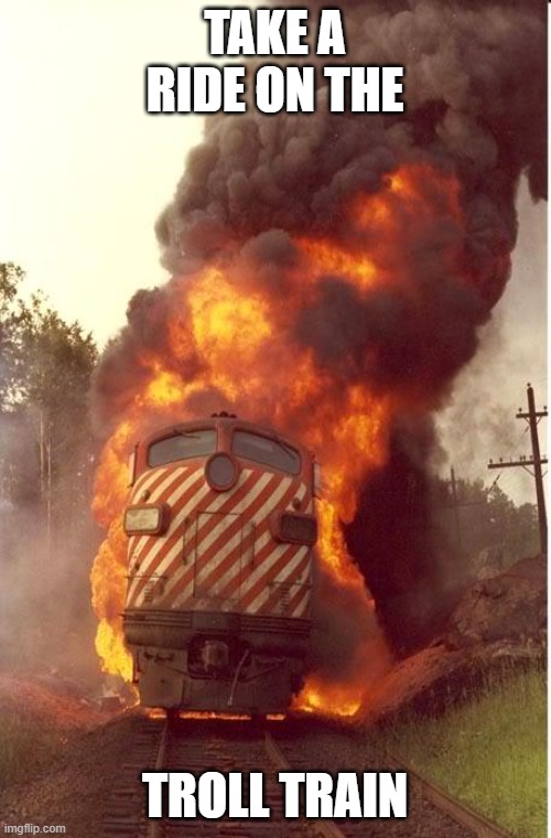 Train Fire | TAKE A RIDE ON THE TROLL TRAIN | image tagged in train fire | made w/ Imgflip meme maker
