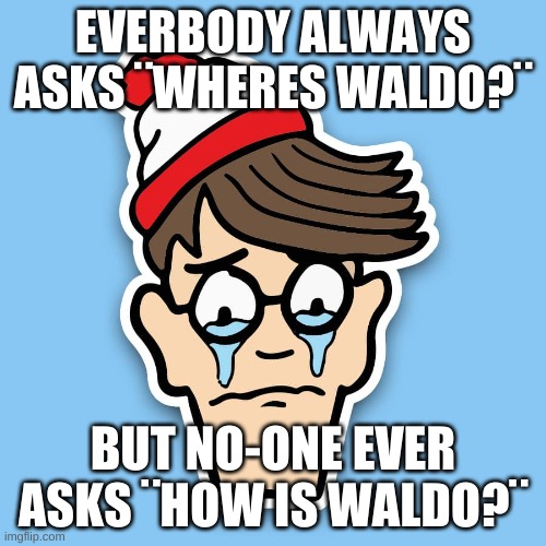 Poor waldo | EVERBODY ALWAYS ASKS ¨WHERES WALDO?¨; BUT NO-ONE EVER ASKS ¨HOW IS WALDO?¨ | image tagged in where the f--- is waldo | made w/ Imgflip meme maker