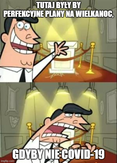 This Is Where I'd Put My Trophy If I Had One | TUTAJ BYŁY BY PERFEKCYJNE PLANY NA WIELKANOC, GDYBY NIE COVID-19 | image tagged in memes,this is where i'd put my trophy if i had one | made w/ Imgflip meme maker