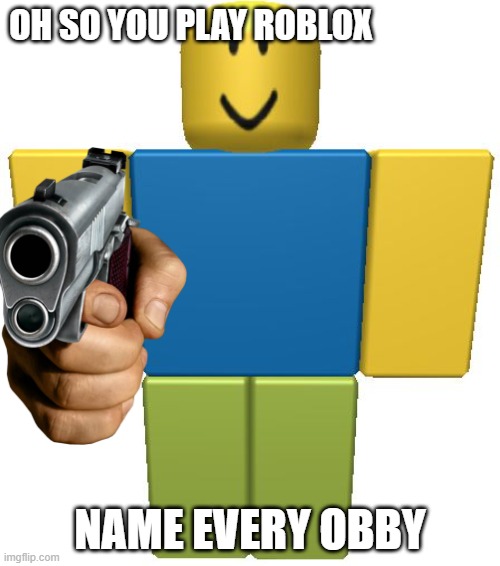 Image Title | OH SO YOU PLAY ROBLOX; NAME EVERY OBBY | image tagged in roblox noob | made w/ Imgflip meme maker