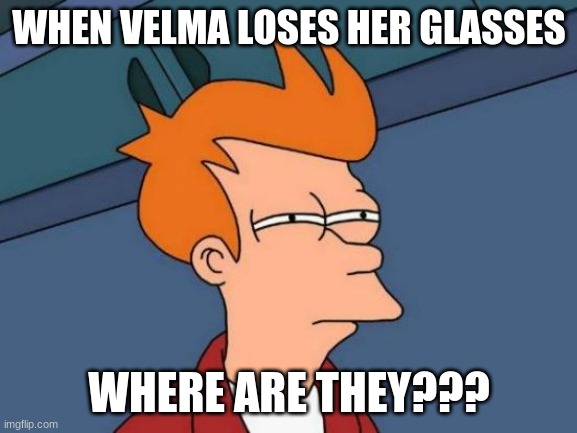 true tho | WHEN VELMA LOSES HER GLASSES; WHERE ARE THEY??? | image tagged in memes,futurama fry | made w/ Imgflip meme maker