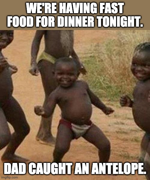 Fast Food | WE'RE HAVING FAST FOOD FOR DINNER TONIGHT. DAD CAUGHT AN ANTELOPE. | image tagged in memes,third world success kid | made w/ Imgflip meme maker