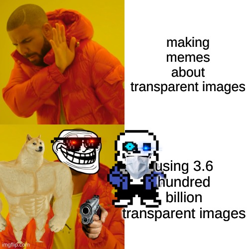 This is a joke btw | making memes about transparent images; using 3.6 hundred billion transparent images | image tagged in memes,drake hotline bling | made w/ Imgflip meme maker