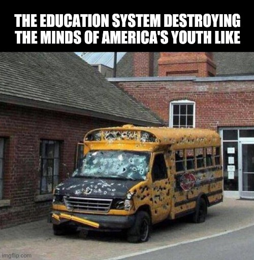 It do be like that tho | THE EDUCATION SYSTEM DESTROYING THE MINDS OF AMERICA'S YOUTH LIKE | image tagged in school,education,teacher,school meme,math teacher,evil government | made w/ Imgflip meme maker