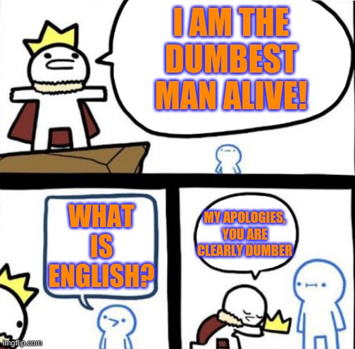 I am the dumbest man alive | I AM THE DUMBEST MAN ALIVE! WHAT IS ENGLISH? MY APOLOGIES, YOU ARE CLEARLY DUMBER | image tagged in dumbest man alive | made w/ Imgflip meme maker