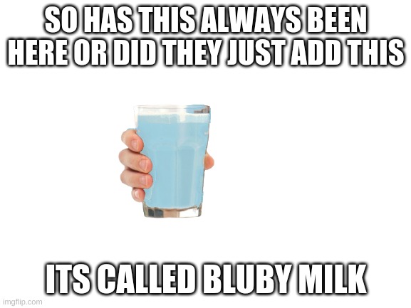 Blank White Template | SO HAS THIS ALWAYS BEEN HERE OR DID THEY JUST ADD THIS; ITS CALLED BLUBY MILK | image tagged in blank white template | made w/ Imgflip meme maker