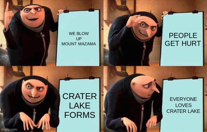 Gru's Plan | WE BLOW UP MOUNT MAZAMA; PEOPLE GET HURT; CRATER LAKE FORMS; EVERYONE LOVES CRATER LAKE | image tagged in memes,gru's plan | made w/ Imgflip meme maker