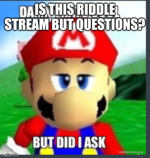 Idk |  IS THIS RIDDLE STREAM BUT QUESTIONS? | image tagged in damn that's cool but did i ask | made w/ Imgflip meme maker