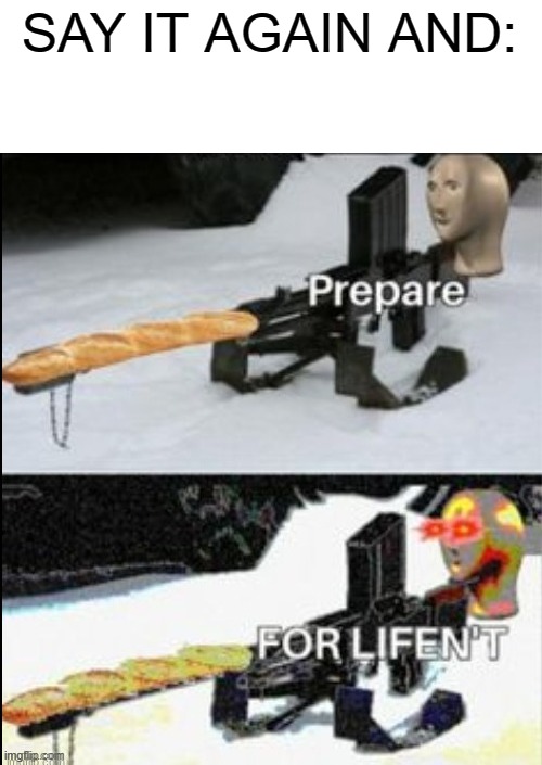 Prepare FOR LIFEN'T | SAY IT AGAIN AND: | image tagged in prepare for lifen't | made w/ Imgflip meme maker