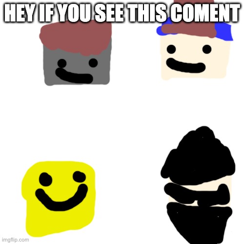 Blank Transparent Square | HEY IF YOU SEE THIS COMENT | image tagged in memes,blank transparent square | made w/ Imgflip meme maker