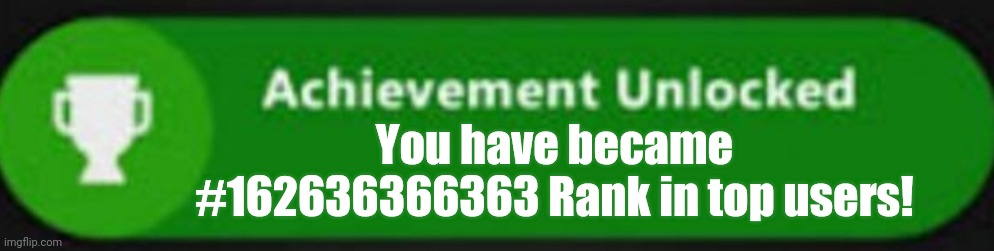 You have became #162636366363 Rank in top users! | made w/ Imgflip meme maker