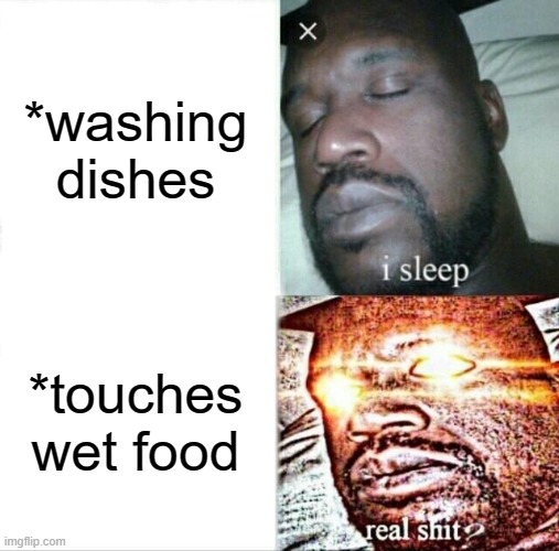 Sleeping Shaq Meme |  *washing dishes; *touches wet food | image tagged in memes,sleeping shaq | made w/ Imgflip meme maker