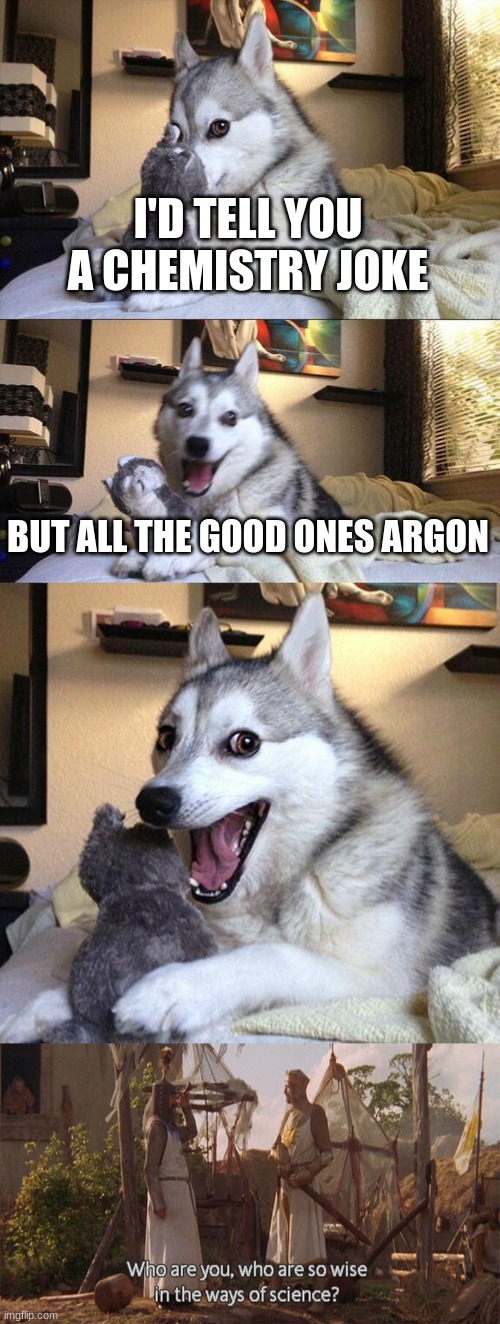 Meme | I'D TELL YOU A CHEMISTRY JOKE; BUT ALL THE GOOD ONES ARGON | image tagged in memes,bad pun dog | made w/ Imgflip meme maker