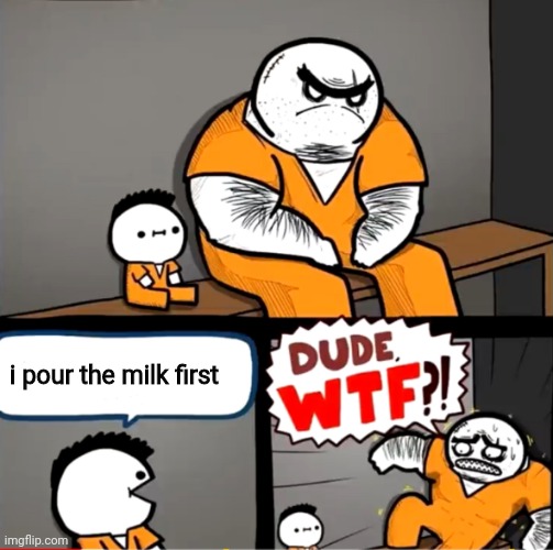 Surprised bulky prisoner | i pour the milk first | image tagged in surprised bulky prisoner | made w/ Imgflip meme maker