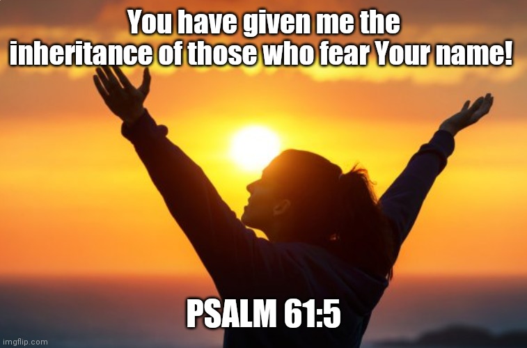 Fear God | You have given me the inheritance of those who fear Your name! PSALM 61:5 | image tagged in blessings,praise the lord,i fear no man | made w/ Imgflip meme maker