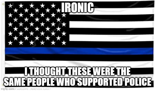 Thin blue line | IRONIC I THOUGHT THESE WERE THE SAME PEOPLE WHO SUPPORTED POLICE | image tagged in thin blue line | made w/ Imgflip meme maker