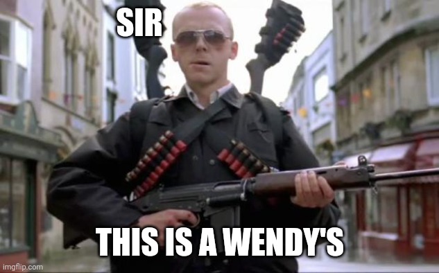 Hot Fuzz |  SIR; THIS IS A WENDY'S | image tagged in hot fuzz | made w/ Imgflip meme maker