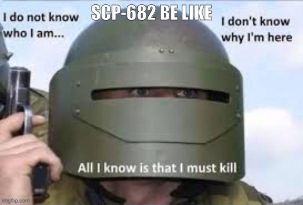 I dont know who | SCP-682 BE LIKE | image tagged in i dont know who,scp meme,scp-682,memes | made w/ Imgflip meme maker