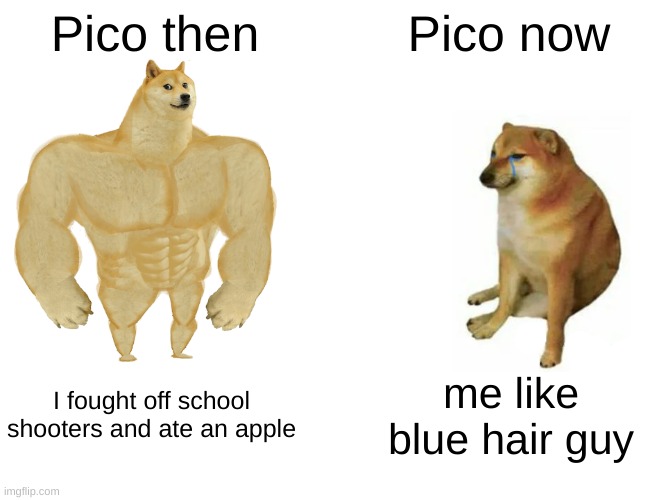 pico | Pico then; Pico now; I fought off school shooters and ate an apple; me like blue hair guy | image tagged in memes,buff doge vs cheems | made w/ Imgflip meme maker